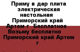 Приму в дар плита электрическая настольная - Приморский край, Артем г. Бесплатное » Возьму бесплатно   . Приморский край,Артем г.